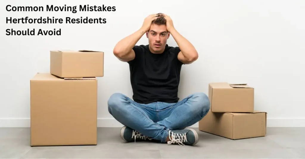 Common Moving Mistakes Hertfordshire Residents Should Avoid