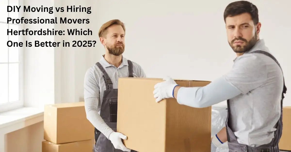 DIY Moving vs Hiring Professional Movers Hertfordshire 2025