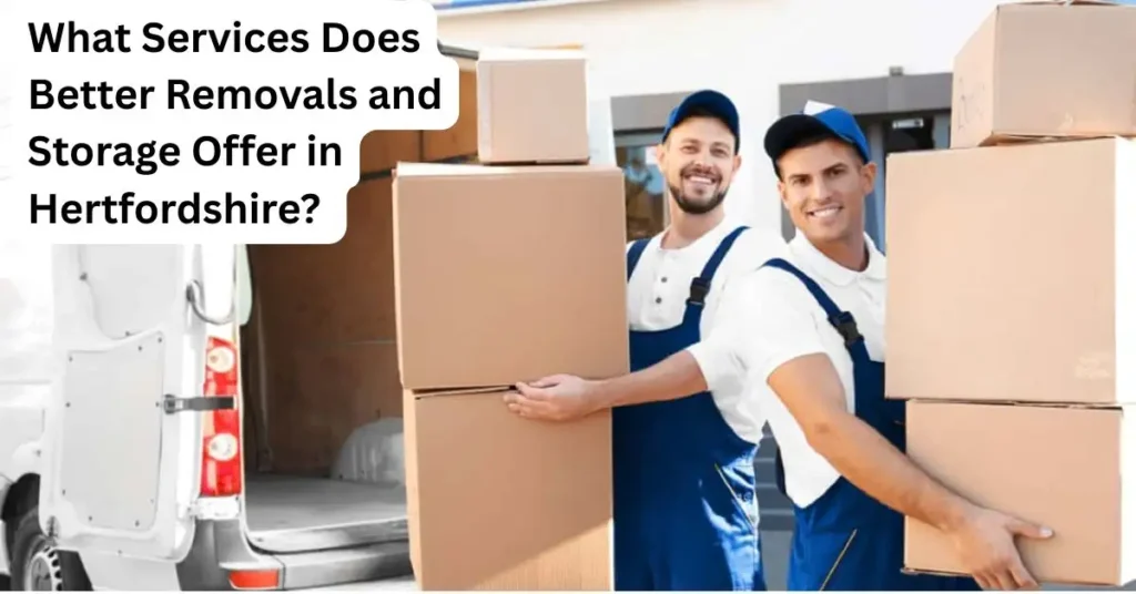 What Services Does Better Removals and Storage Offer in Hertfordshire