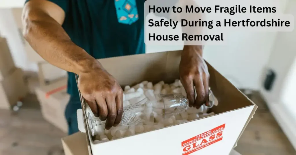 How to Move Fragile Items Safely During a Hertfordshire House Removal